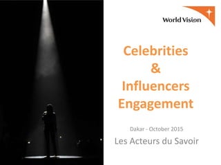 Celebrities
&
Influencers
Engagement
Dakar - October 2015
Les Acteurs du Savoir
 