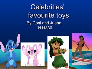 Celebrities’Celebrities’
favourite toysfavourite toys
By Coni and JuanaBy Coni and Juana
N11830N11830
 