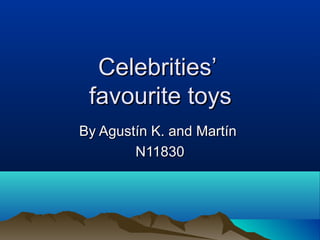 Celebrities’Celebrities’
favourite toysfavourite toys
By Agustín K. and MartínBy Agustín K. and Martín
N11830N11830
 