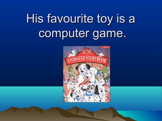 His favourite toy is aHis favourite toy is a
computer game.computer game.
 