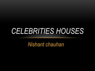 Nishant chauhan  Celebrities houses 