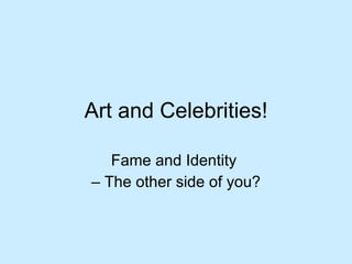 Art and Celebrities! Fame and Identity  –  The other side of you? 