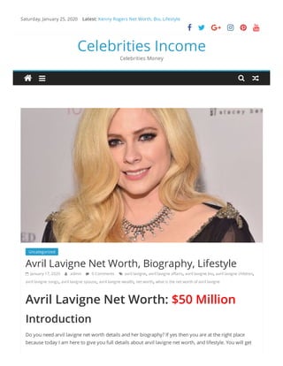 Saturday, January 25, 2020 Kenny Rogers Net Worth, Bio, Lifestyle
     
Celebrities Income
Celebrities Money
Uncategorized  
Avril Lavigne Net Worth, Biography, Lifestyle
 January 17, 2020  admin  0 Comments  avril lavigne, avril lavigne a airs, avril lavigne bio, avril lavigne children,
avril lavigne songs, avril lavigne spouse, avril lavigne wealth, net worth, what is the net worth of avril lavigne
Avril Lavigne Net Worth: $50 Million
Introduction
Do you need arvil lavigne net worth details and her biography? If yes then you are at the right place
because today I am here to give you full details about arvil lavigne net worth, and lifestyle. You will get
Latest:
 
 