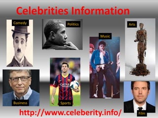 http://www.celeberity.info/
Celebrities Information
Comedy Politics
Music
Arts
Film
Business Sports
 