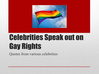 Celebrities Speak out on
Gay Rights
Quotes from various celebrities
 