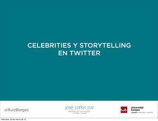 CELEBRITIES Y STORYTELLING
EN TWITTER
@RuizBorges
miércoles, 26 de marzo de 14
 