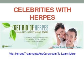 CELEBRITIES WITH
HERPES
Visit HerpesTreatmentsAndCures.com To Learn More
 