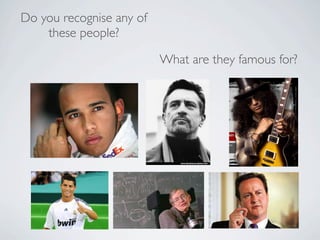 Do you recognise any of
    these people?

                          What are they famous for?
 