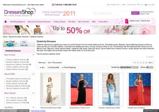 Welcome to DressesShop.com  | We make dress better                      Toll Free 1-888-880-1519                                               Sign In | Join Free   Help   Currencies: US$                Live Chat



                                                                                                                                                                                               Advanced Search
                                                                                                                              2011 Wedding Dress                                               Search Tips



                                                                                                                                                                                0 item in cart |  Check Out
          Wedding Apparel        Special Occasion Dresses              Today's Deals       Hot Sale      New Arrivals       Gifts    Promotion




 Home > Special Occasion Dresses > Celebrity Dresses

                                                Celebrity Dresses
                                                Celebrity dresses are a glamorous choice for prom! Choose from red carpet styles w ith low , affordable prices. Beautiful, figure flattering dresses w ill let you
                                                dress just like your favorite celebrity. Accented w ith beading and sexy cut-outs, all eyes w ill be on you. Find dresses that are fashioned after those w orn by
                                                Marcia Cross, Beyonce, Sarah Jessica Parker, Catherine Zeta Jones, Alana De Garza, Carrie Underw ood, America Ferrera, Jordan Sparks and more! American
    Celebrity Dresses                           Idol stars and Hollyw ood actresses inspire the hottest looks for prom this year!

                                                Find the perfect celebrity dress!
   New  Arrivals

     Amazing Celebrity Dresses (6)
     Beautiful Celebrity Dresses (3)              Show ing 1 - 24 of 195 products                                                                                                   1 2    3   4   5    6   Next »
     Inexpensive Celebrity Dresses (6)
     Outdoor Celebrity Dresses (4)                    ALL        Discounted          Free Shipping                                                     Sorted By:  New est Items                Show:  24
     Simple Celebrity Dresses (10)

   Special Offer

     Affordable Celebrity Dresses (1)
     Bargain Celebrity Dresses (0)
     Cheap Celebrity Dresses (0)
     Wholesale Celebrity Dresses (0)
     Discount Celebrity Dresses (7)

   Most Popular

     2011 Celebrity Dresses (13)
     2010 Celebrity Dresses (10)
     Celebrity Dresses On Sale (12)

   Top Seller                                        Refined Sheath/Colum Halter             Sheath/Colum Tasteful One-              Dramatic Sheath/Colum Halter            Sheath/Colum Strapless
open in browser customize               free license contest                                                                                                                                           pdfcrowd.com
 