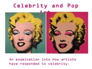 An examination into how artists
have responded to celebrity.
Celebrity and Pop
Art
 
