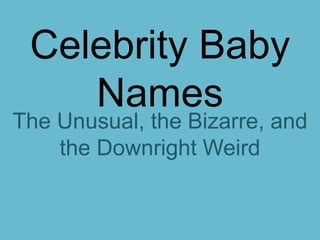 Celebrity Baby
Names
The Unusual, the Bizarre, and
the Downright Weird
 