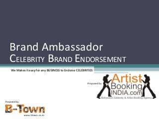 Brand Ambassador
CELEBRITY BRAND ENDORSEMENT
We Makes it easy for any BUSINESS to Endorse CELEBRITIES

Proposed by

Powered by

www.btown.co.in

 
