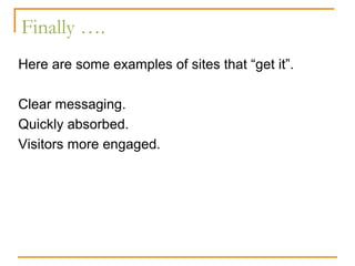 Finally ….
Here are some examples of sites that “get it”.

Clear messaging.
Quickly absorbed.
Visitors more engaged.
 