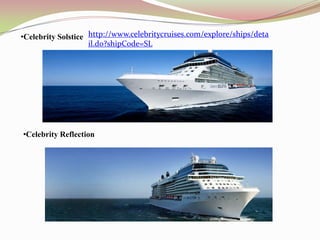 •Celebrity Solstice http://www.celebritycruises.com/explore/ships/deta
                    il.do?shipCode=SL




•Celebrity Reflection
 