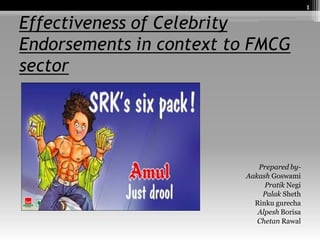 1

Effectiveness of Celebrity
Endorsements in context to FMCG
sector




                            Prepared by-
                         Aakash Goswami
                              Pratik Negi
                             Palak Sheth
                           Rinku gurecha
                            Alpesh Borisa
                            Chetan Rawal
 