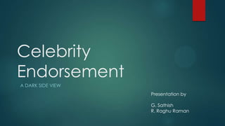 Celebrity
Endorsement
A DARK SIDE VIEW
Presentation by
G. Sathish
R. Raghu Raman

 
