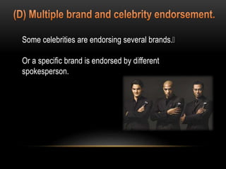 Some celebrities are endorsing several brands.
Or a specific brand is endorsed by different
spokesperson.
 