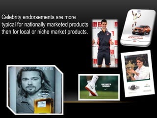 Celebrity endorsements are more
typical for nationally marketed products
then for local or niche market products.
 