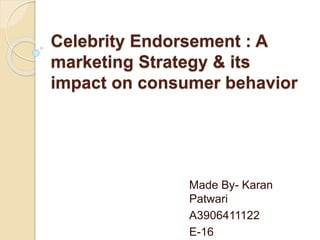 Celebrity Endorsement : A
marketing Strategy & its
impact on consumer behavior
Made By- Karan
Patwari
A3906411122
E-16
 