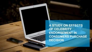 A STUDY ON EFFECTS
OF CELEBRITY
ENDORSEMENT IN
CONSUMERS PURCHASE
DECISION
1
 