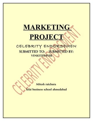 MARKETING
   PROJECT
CELEBRITY ENDORSEMEN
SUBMITTED TO:       SUBMITTED BY:
      VENKETESHIYER




          Mitesh raichura

   Icfai business school ahmedabad
 