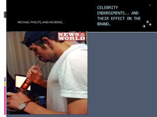 CELEBRITY ENDORSEMENTS.. AND THEIR EFFECT ON THE BRAND. MICHAEL PHELPS, AND HIS BONG… 1 