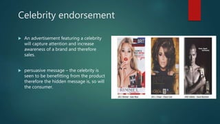 Celebrity endorsement
 An advertisement featuring a celebrity
will capture attention and increase
awareness of a brand an...