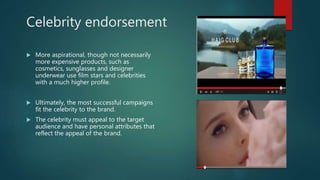 Celebrity endorsement
 More aspirational, though not necessarily
more expensive products, such as
cosmetics, sunglasses a...