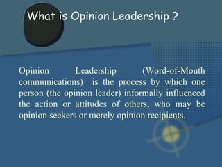 Opinion Leadership (Word-of-Mouth communications)  is the process by which one person (the opinion leader) informally infl...