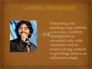 Celebrity Management
Pampering and
assisting a top celebrity
is not easy. Celebrity
Management is
successful only with
experience and of
course having contacts
to get things done is an
added advantage.
 