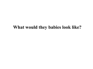 What would they babies look like?
 