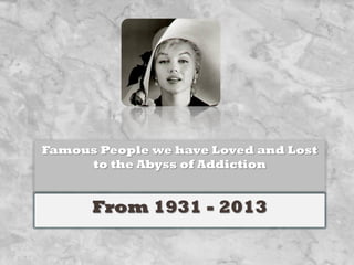 Famous People we have Loved and Lost to the Abyss of
Addiction

From 1931 - 2014

 