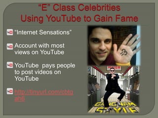  “Internet   Sensations”

 Accountwith most
 views on YouTube

 YouTube   pays people
 to post videos on
 YouTube

 http://tinyurl.com/cbtg
 ah6
 