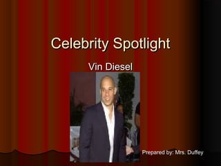 Celebrity SpotlightCelebrity Spotlight
Vin DieselVin Diesel
Prepared by: Mrs. Duffey
 