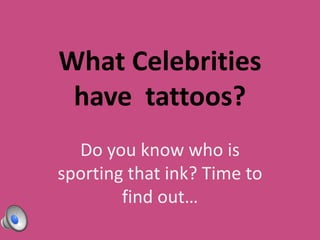 What Celebrities
 have tattoos?
  Do you know who is
sporting that ink? Time to
        find out…
 