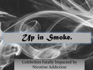 Up in Smoke
Celebrities Fatally Impacted by
Nicotine Addiction
 