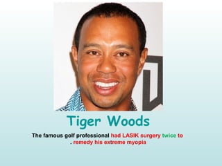 Tiger Woods
The famous golf professional had LASIK surgery twice to
remedy his extreme myopia.
 