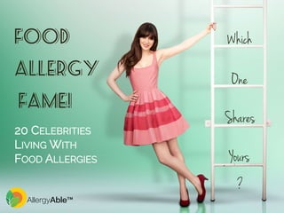 Food 
Allergy 
Fame! 
20 CELEBRITIES 
LIVING WITH 
FOOD ALLERGIES 
Which 
One 
Shares 
Yours 
? 
AllergyAble™ 
 