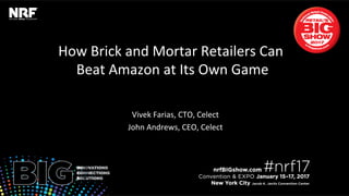 Retail’sBIGShow2017|#nrf17Retail’sBIGShow2017|#nrf17
How Brick and Mortar Retailers Can
Beat Amazon at Its Own Game
VIVEK FARIAS, CTO, Celect
JOHN ANDREWS, CEO, Celect
 