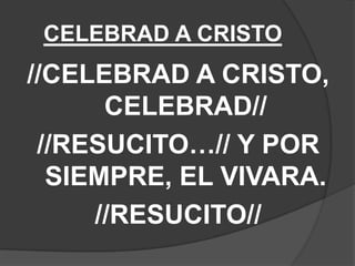 CELEBRAD A CRISTO
//CELEBRAD A CRISTO,
CELEBRAD//
//RESUCITO…// Y POR
SIEMPRE, EL VIVARA.
//RESUCITO//
 