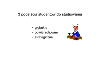 3 podejścia studentów do studiowania


       • głębokie
       • powierzchowne
       • strategiczne
 