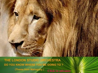DO YOU KNOW WHERE YOU’RE GOING TO ? THE LONDON STUDIO ORCHESTRA (Theme from Mahogany ) Click to advance 