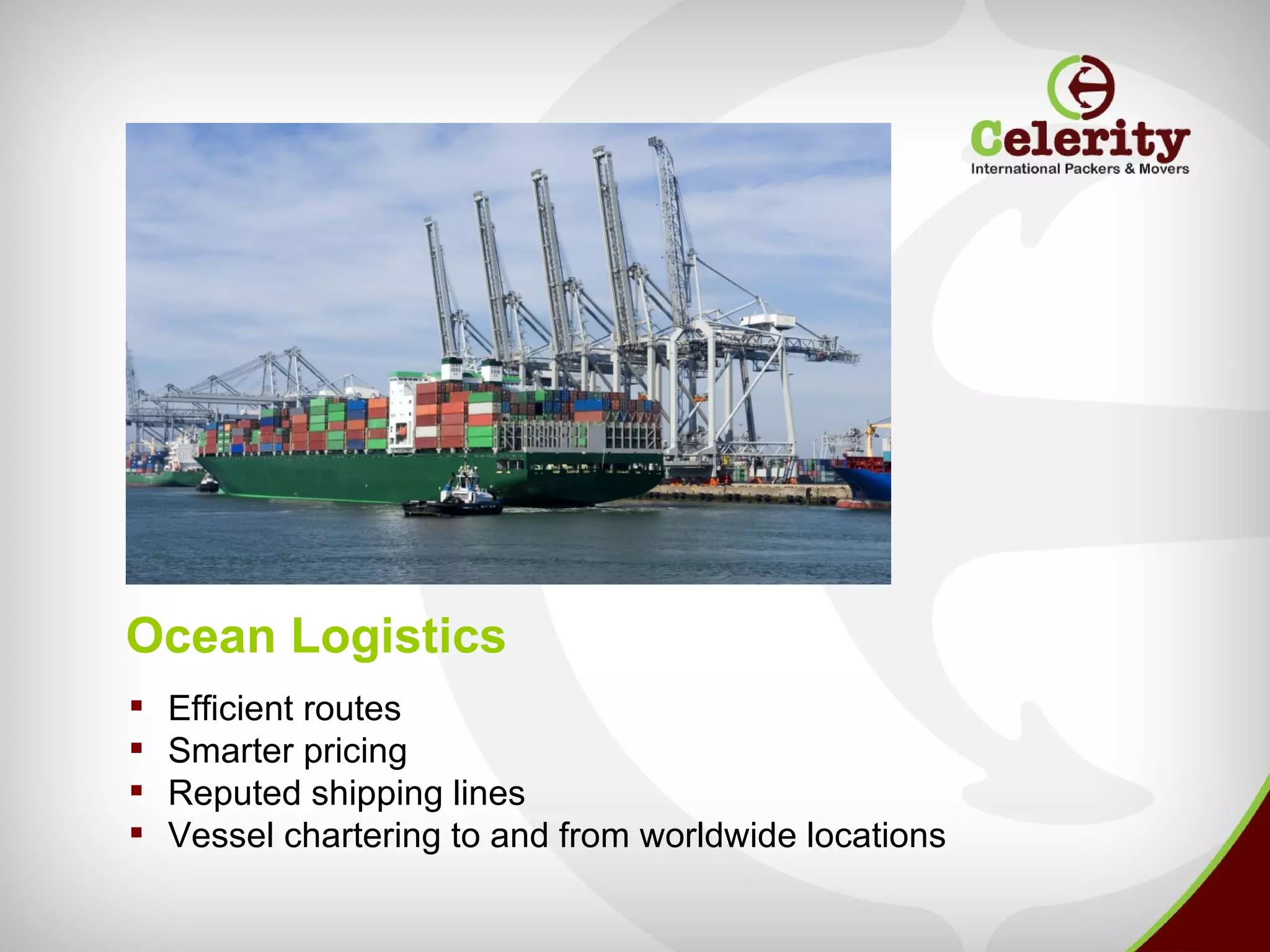 Ocean Logistics
   Efficient routes
   Smarter pricing
   Reputed shipping lines
   Vessel chartering to and from worldwide locations
 