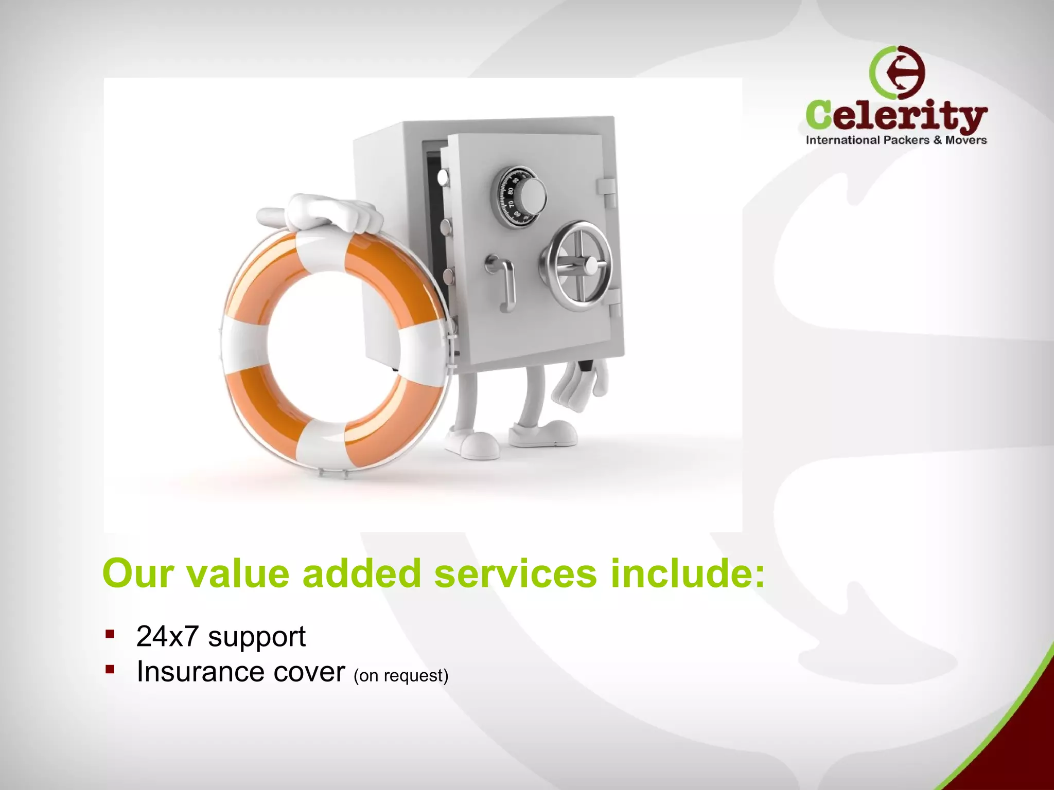 Our value added services include:
 24x7 support
 Insurance cover (on request)
 