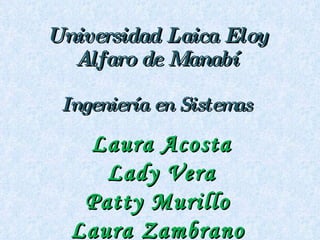 Universidad Laica Eloy Alfaro de Manabí Ingeniería en Sistemas Laura Acosta Lady Vera Patty Murillo Laura Zambrano 