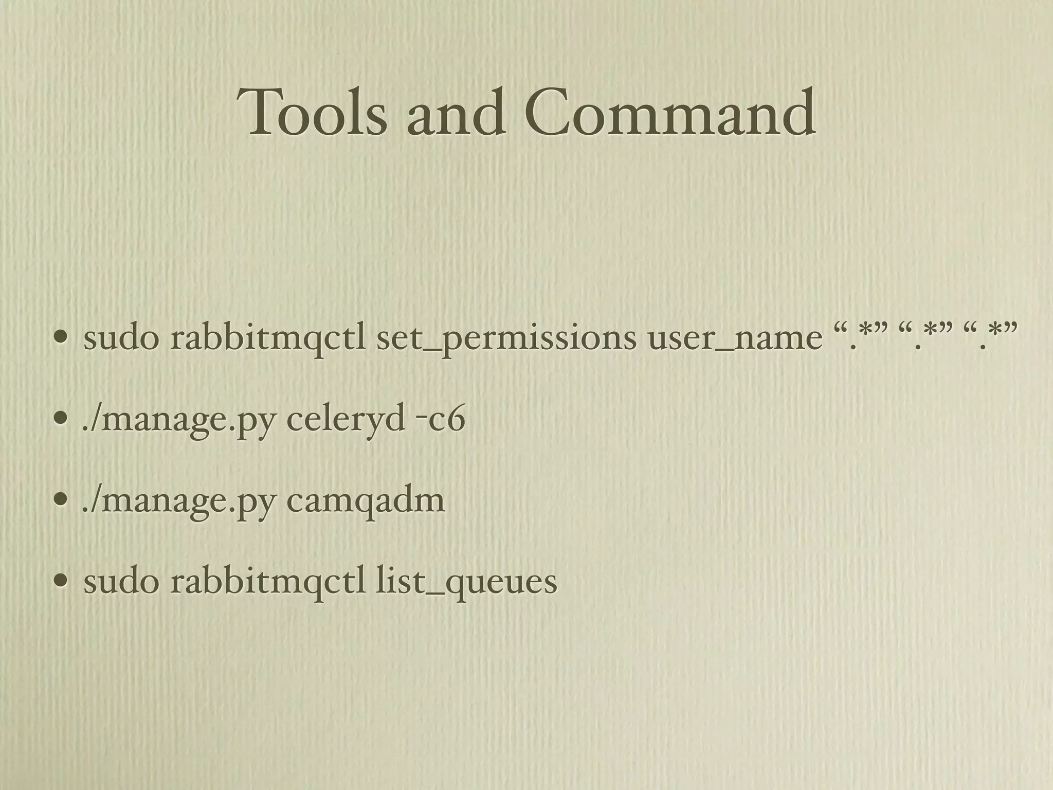 Tools and Command


• sudo rabbitmqctl set_permissions user_name “.*” “.*” “.*”
• ./manage.py celeryd -c6
• ./manage.py camqadm
• sudo rabbitmqctl list_queues
 