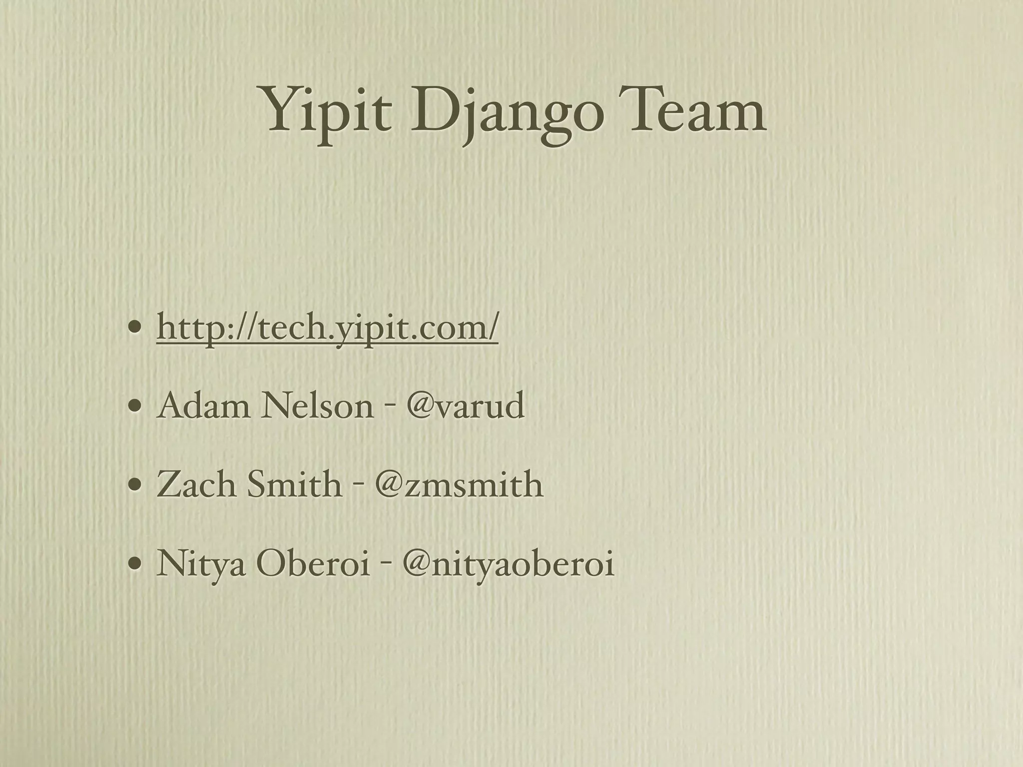 Yipit Django Team


• http://tech.yipit.com/
• Adam Nelson - @varud
• Zach Smith - @zmsmith
• Nitya Oberoi - @nityaoberoi
 