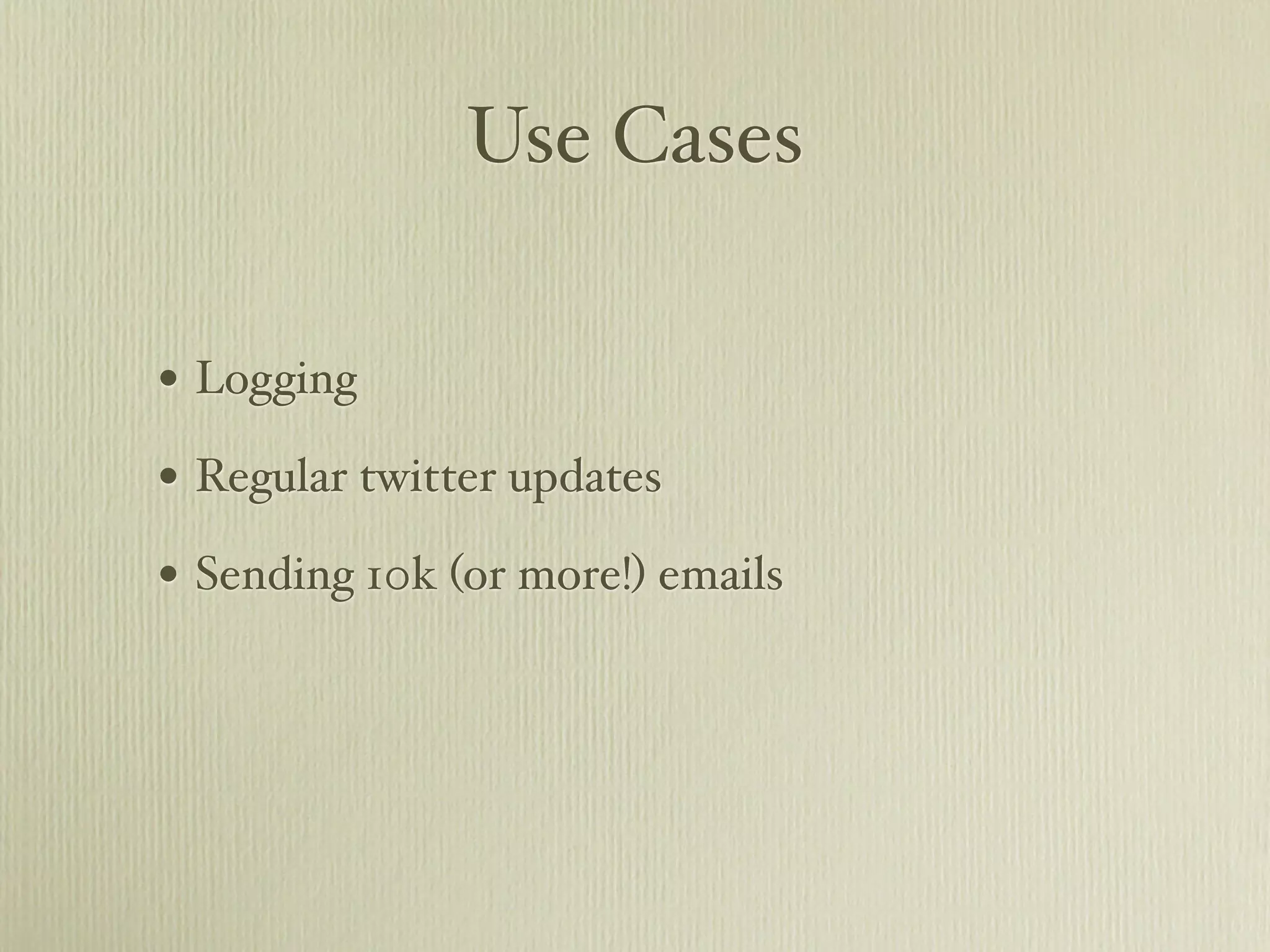 Use Cases

• Logging
• Regular twitter updates
• Sending 10k (or more!) emails
 