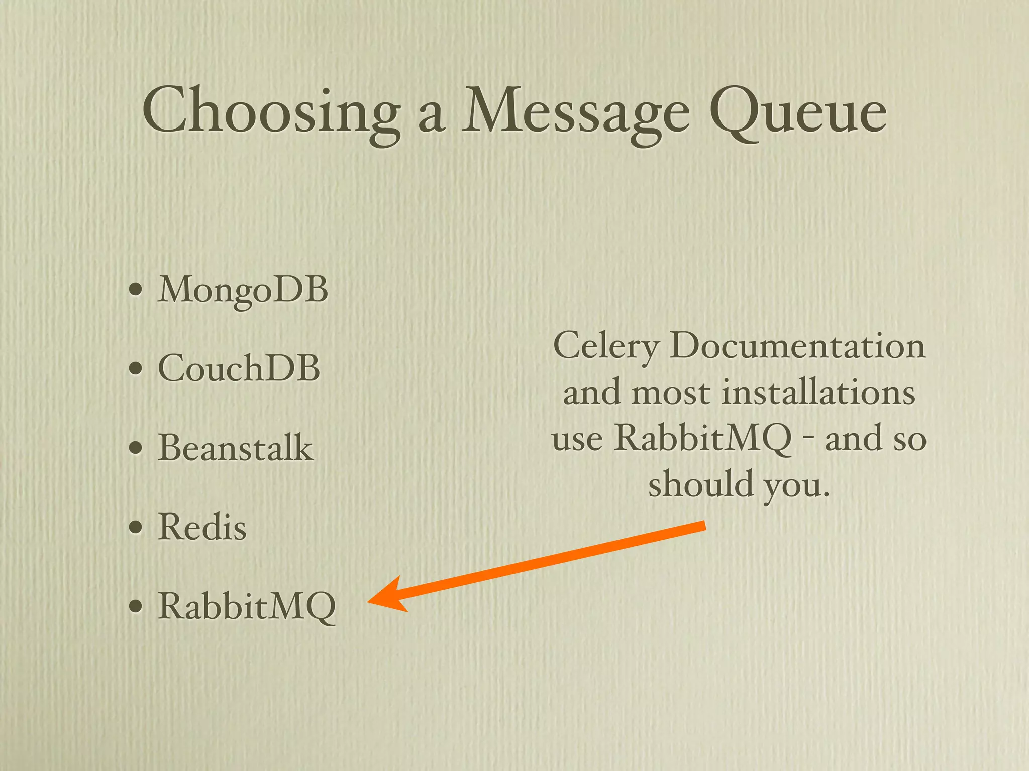 Choosing a Message Queue

• MongoDB
              Celery Documentation
• CouchDB      and most installations
• Beanstalk   use RabbitMQ - and so
                    should you.
• Redis
• RabbitMQ
 