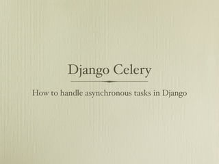 Django Celery
How to handle asynchronous tasks in Django
 